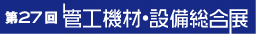 第27回 管工機材・設備総合展